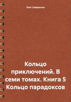 Кольцо приключений. В семи томах. Книга 5 Кольцо парадоксов, Олег Северюхин