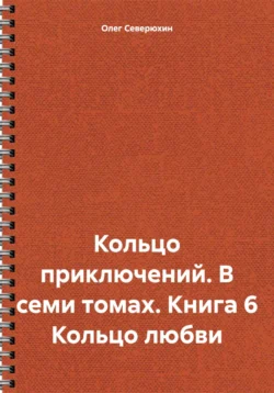 Кольцо приключений. В семи томах. Книга 6 Кольцо любви, Олег Северюхин