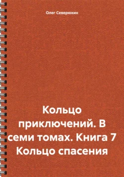 Кольцо приключений. В семи томах. Книга 7 Кольцо спасения, Олег Северюхин