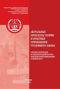 Актуальные проблемы теории и практики применения уголовного закона. Сборник материалов XI Международной научно-практической конференции 15 ноября 2023 г, Коллектив авторов