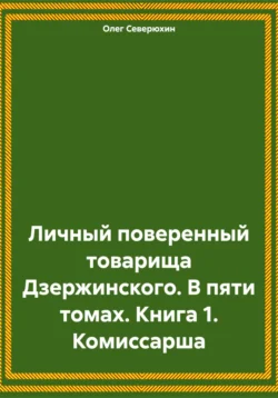 Личный поверенный товарища Дзержинского. В пяти томах. Книга 1. Комиссарша Олег Северюхин