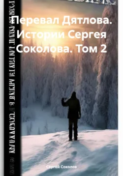 Перевал Дятлова. Истории Сергея Соколова. Том 2, Сергей Соколов