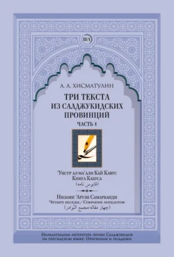 Три текста из салджукидских провинций. Часть 1: ‘Унсур ал-ма‘али Кай Кавус. Кабус-нама («Книга Кабуса»). Низами ‘Арузи Самарканда Чахар макала/Маджма4 ал-навадир («Четыре беседы»/«Собрание анекдотов»), Алексей Хисматулин