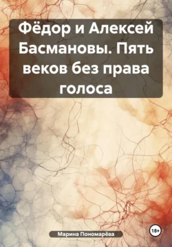 Фёдор и Алексей Басмановы. Пять веков без права голоса, Марина Пономарёва