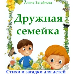 Дружная семейка. Стихи и загадки для детей, Алина Загайнова