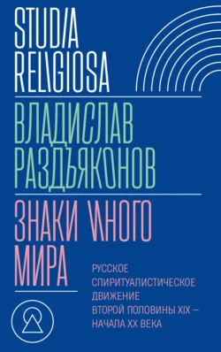 Знаки иного мира. Русское спиритуалистическое движение второй половины XIX – начала XX века, Владислав Раздъяконов