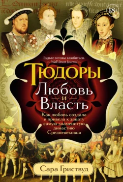 Тюдоры. Любовь и Власть. Как любовь создала и привела к закату самую знаменитую династию Средневековья, Сара Гриствуд