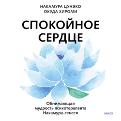 Спокойное сердце. О счастье принятия и умении идти дальше. Обнимающая мудрость психотерапевта Накамура-сенсея, Накамура Цунэко