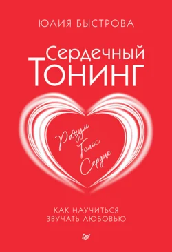 Сердечный тонинг. Как научиться звучать любовью, Юлия Быстрова