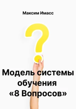 Модель системы обучения «8 Вопросов» или как создать корпоративную систему обучения Максим Имасс