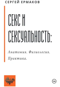 Секс и сексуальность. Анатомия. Физиология. Практика Сергей Ермаков