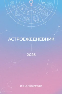 Астроежедневник. Запланируй 2025 год в ритме звезд!, Инна Любимова