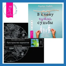 В плену чужой судьбы. Практика системных расстановок + Трансерфинг реальности. Ступень I: Пространство вариантов Вадим Зеланд и Надежда Маркова