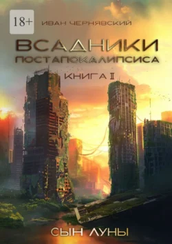 Всадники постапокалипсиса. Сын Луны. Книга 2, Иван Чернявский