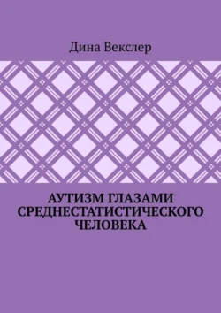 Аутизм глазами cреднестатистического человека, Дина Векслер