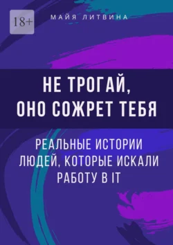 Не трогай, оно сожрет тебя! Реальные истории людей, которые искали работу в IT. Оффер найдет каждый, Майя Литвина