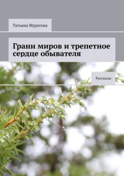 Грани миров и трепетное сердце обывателя. Рассказы, Татьяна Муратова