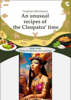 An unusual recipes of the Cleopatra’ time. Book series «Gods of nutrition and cooking», Yevgeniya Sikhimbayeva