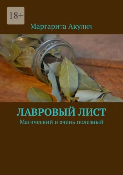 Лавровый лист. Магический и очень полезный, Маргарита Акулич