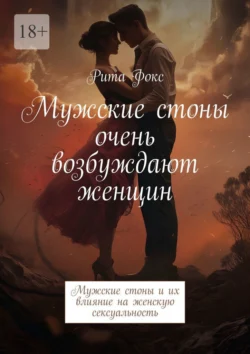 Мужские стоны очень возбуждают женщин. Мужские стоны и их влияние на женскую сексуальность, Рита Фокс