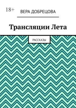 Трансляции Лета. Рассказы, Вера Добрецова