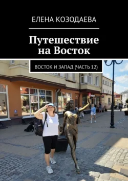 Путешествие на Восток. Восток и Запад (часть 12), Елена Козодаева