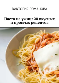 Паста на ужин: 20 вкусных и простых рецептов, Виктория Романова