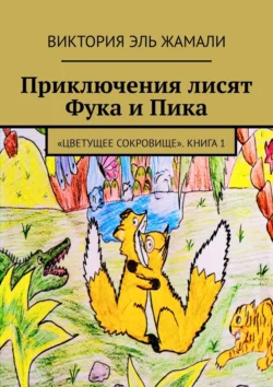 Приключения лисят Фука и Пика. «Цветущее сокровище». Книга 1, Виктория Эль Жамали