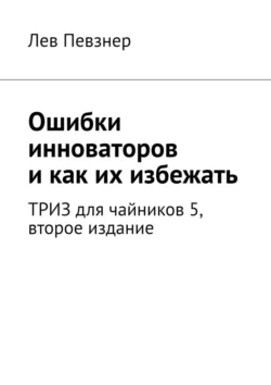 Ошибки инноваторов, и как их избежать. ТРИЗ для чайников – 5, второе издание, Лев Певзнер