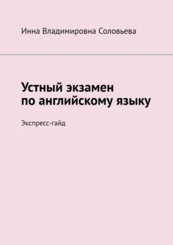 Устный экзамен по английскому языку. Экспресс-гайд, Инна Соловьева