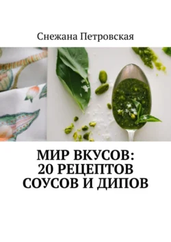 Мир вкусов: 20 рецептов соусов и дипов, Снежана Петровская