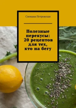 Полезные перекусы: 20 рецептов для тех, кто на бегу, Снежана Петровская