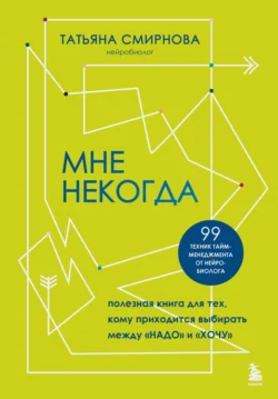 Мне некогда. Полезная книга для тех, кому приходится выбирать между «надо» и «хочу», Татьяна Смирнова