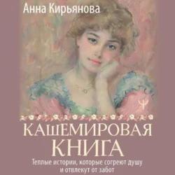 Кашемировая книга. Теплые истории, которые согреют душу и отвлекут от забот, Анна Кирьянова