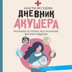 Дневник акушера. Реальные истории, рассказанные врачом роддома, Анастасия Седова