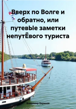 Вверх по Волге и обратно, или путевЫе заметки непутЁвого туриста, Владимир Баринов