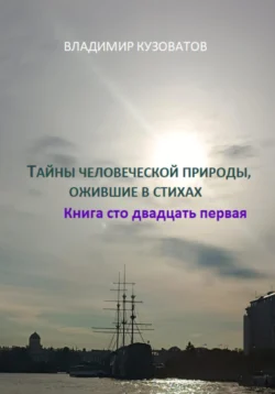 Тайны человеческой природы, ожившие в стихах. Книга сто двадцать первая, Владимир Кузоватов