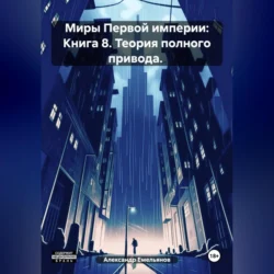 Миры Первой империи: Книга 8. Теория полного привода., Александр Емельянов