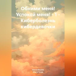 Обними меня! Успокой меня! – 1 – Киберболезнь кибердевочки, Ольга Ильина