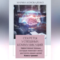 Секреты успешных коммуникаций.Эффективные приемы  которые помогают легко достигать ваших целей. Книга-тренинг Марина Коноваленко