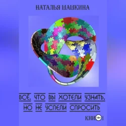 Всё, что вы хотели узнать, но не успели спросить. Книга 1, Наталья Шашкина