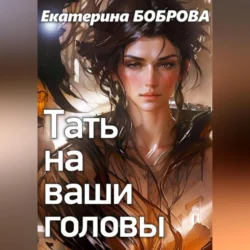 Тать на ваши головы Екатерина Боброва