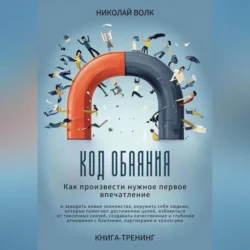 Код обаяния. Как произвести нужное первое впечатление, заводить знакомства, избавиться от токсичных связей, создавать качественные и глубокие отношения с близкими, партнерами и коллегами, Николай Волк