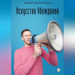 Искусство Убеждения: Мастерство Ораторства и Риторики, Андрей Миллиардов