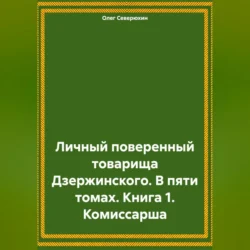 Личный поверенный товарища Дзержинского. В пяти томах. Книга 1. Комиссарша, Олег Северюхин