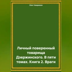 Личный поверенный товарища Дзержинского. В пяти томах. Книга 2. Враги, Олег Северюхин