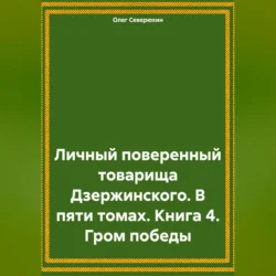 Личный поверенный товарища Дзержинского. В пяти томах. Книга 4. Гром победы, Олег Северюхин