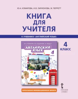 Книга для учителя к учебнику Ю. А. Комаровой, И. В. Ларионовой, Ж. Перретт «Английский язык». 4 класс, Ирина Ларионова