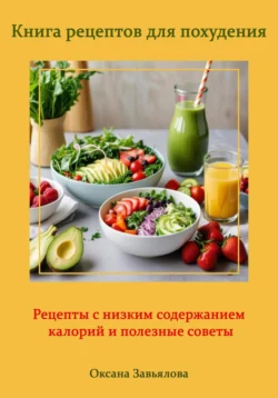 Книга рецептов для похудения: рецепты с низким содержанием калорий и полезные советы, Оксана Завьялова