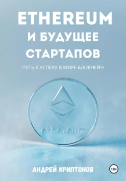 Ethereum и будущее стартапов. Путь к успеху в мире блокчейн Андрей Криптонов